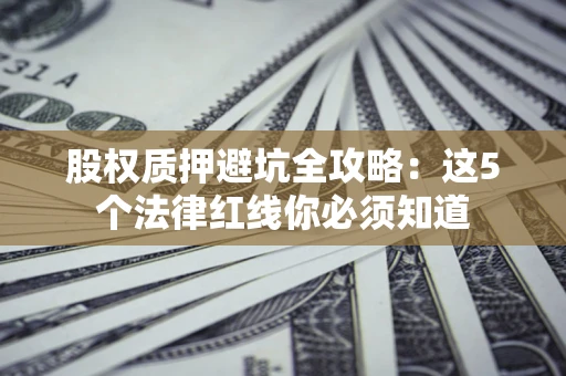 北京股权质押避坑全攻略：这5个法律红线你必须知道
