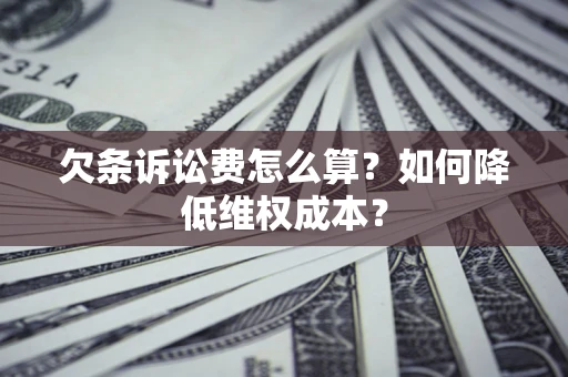北京欠条诉讼费怎么算？如何降低维权成本？