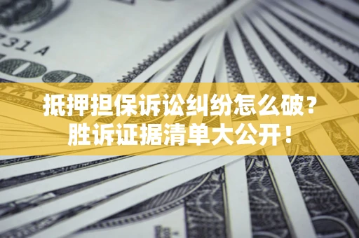北京抵押担保诉讼纠纷怎么破？胜诉证据清单大公开！