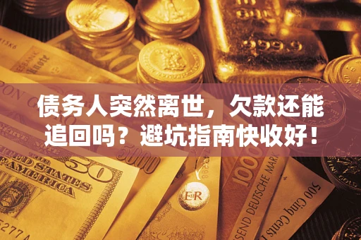 北京债务人突然离世，欠款还能追回吗？避坑指南快收好！
