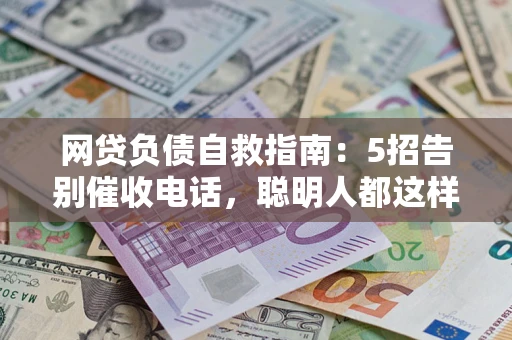 北京网贷负债自救指南：5招告别催收电话，聪明人都这样做