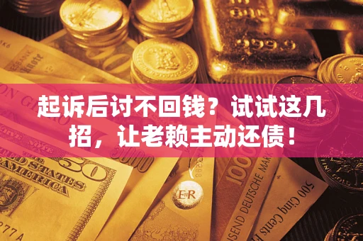 北京起诉后讨不回钱？试试这几招，让老赖主动还债！