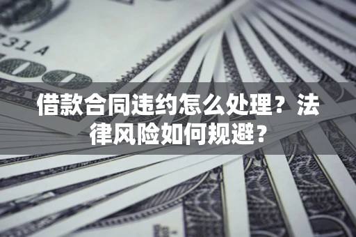 北京借款合同违约怎么处理？法律风险如何规避？