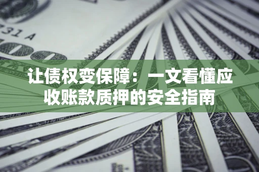 北京让债权变保障：一文看懂应收账款质押的安全指南