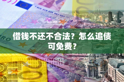 北京借钱不还不合法？怎么追债可免费？
