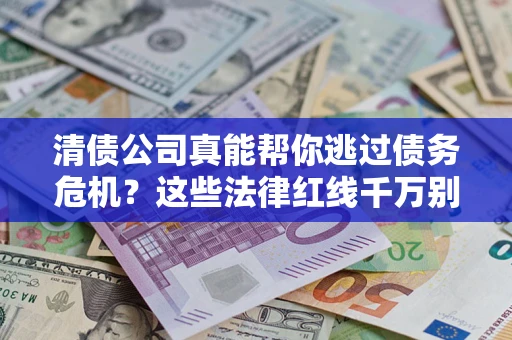 北京清债公司真能帮你逃过债务危机？这些法律红线千万别踩