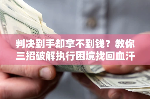 北京判决到手却拿不到钱？教你三招破解执行困境找回血汗钱