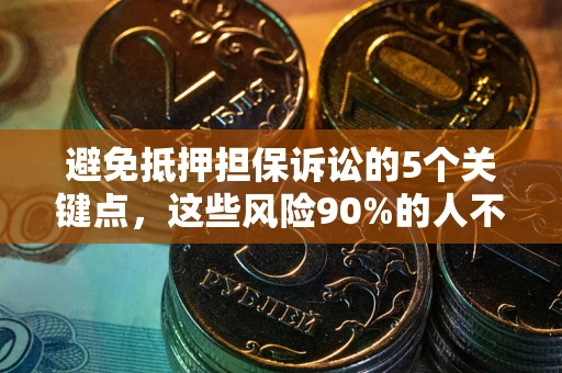 北京避免抵押担保诉讼的5个关键点，这些风险90%的人不知道！