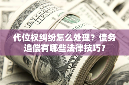 北京代位权纠纷怎么处理？债务追偿有哪些法律技巧？