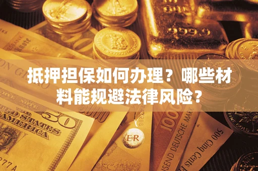 北京抵押担保如何办理？哪些材料能规避法律风险？