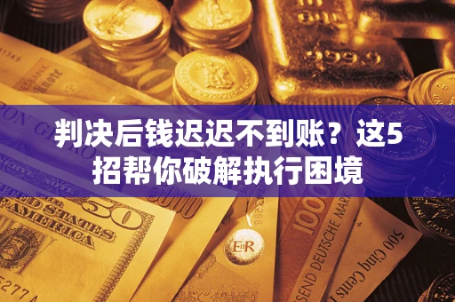 北京判决后钱迟迟不到账？这5招帮你破解执行困境