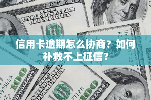 北京信用卡逾期怎么协商？如何补救不上征信？
