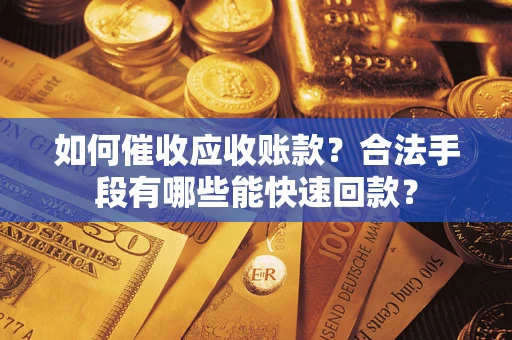 北京如何催收应收账款？合法手段有哪些能快速回款？