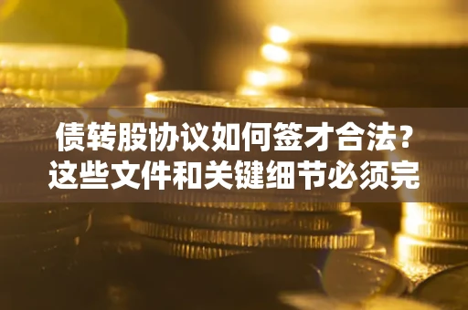 北京债转股协议如何签才合法？这些文件和关键细节必须完整