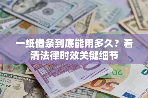 北京一纸借条到底能用多久？看清法律时效关键细节