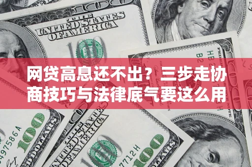 北京网贷高息还不出？三步走协商技巧与法律底气要这么用