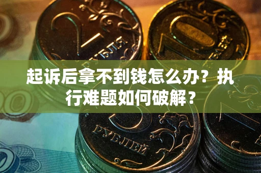 北京起诉后拿不到钱怎么办?执行难题如何破解? 北京起诉后拿不到钱怎么办?执行难题如何破解?