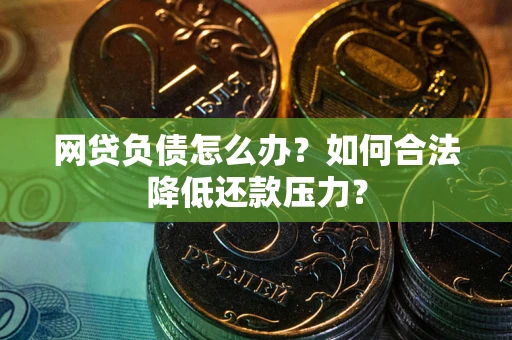 北京网贷负债怎么办？如何合法降低还款压力？