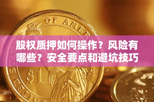 北京股权质押如何操作？风险有哪些？安全要点和避坑技巧？