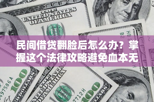 北京民间借贷翻脸后怎么办？掌握这个法律攻略避免血本无归