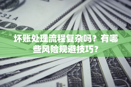 北京坏账处理流程复杂吗？有哪些风险规避技巧？