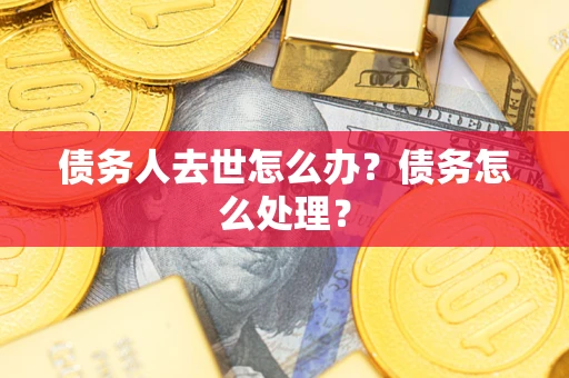 北京债务人去世怎么办？债务怎么处理？