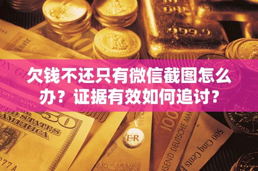 北京欠钱不还只有微信截图怎么办？证据有效如何追讨？