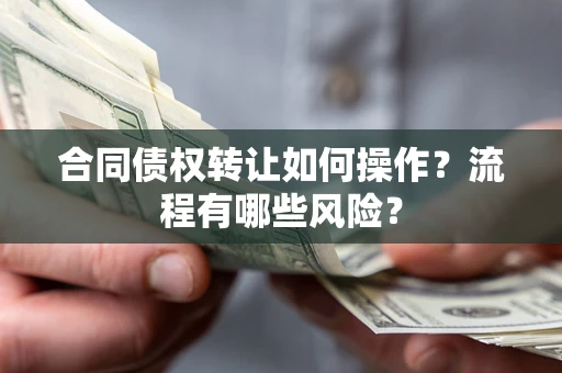北京合同债权转让如何操作？流程有哪些风险？