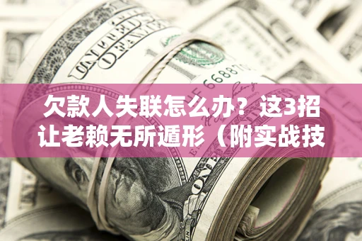 北京欠款人失联怎么办？这3招让老赖无所遁形（附实战技巧）