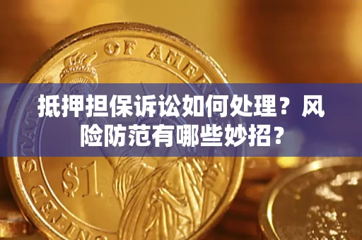 北京抵押担保诉讼如何处理？风险防范有哪些妙招？