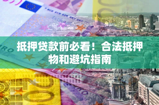 北京抵押贷款前必看！合法抵押物和避坑指南
