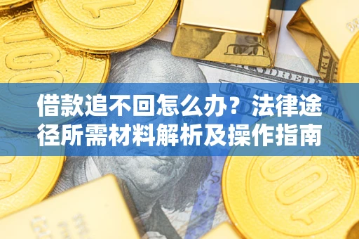 北京借款追不回怎么办?法律途径所需材料解析及操作指南 北京借款追不回怎么办?法律途径所需材料解析及操作指南