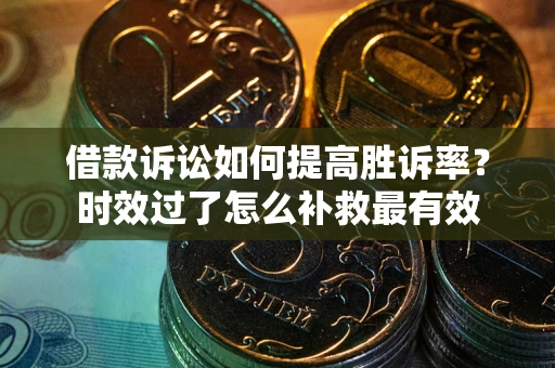 北京借款诉讼如何提高胜诉率？时效过了怎么补救最有效