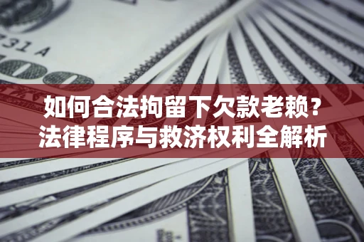 北京如何合法拘留下欠款老赖？法律程序与救济权利全解析