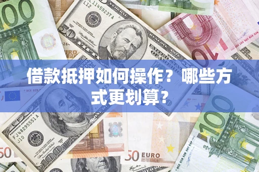北京借款抵押如何操作？哪些方式更划算？