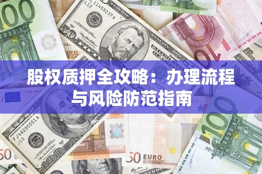 北京股权质押全攻略：办理流程与风险防范指南