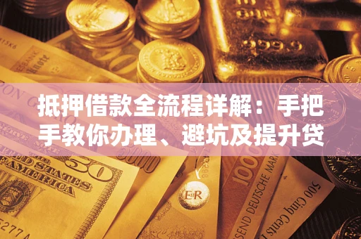 北京抵押借款全流程详解：手把手教你办理、避坑及提升贷款额度