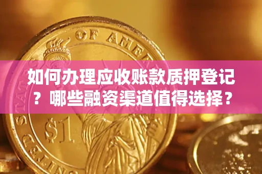 北京如何办理应收账款质押登记？哪些融资渠道值得选择？