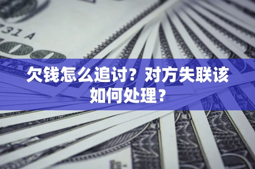 北京欠钱怎么追讨？对方失联该如何处理？