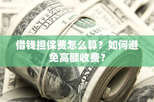 北京借钱担保费怎么算？如何避免高额收费？