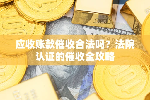 北京应收账款催收合法吗？法院认证的催收全攻略