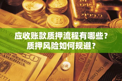 北京应收账款质押流程有哪些？质押风险如何规避？
