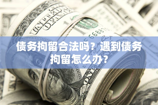 北京债务拘留合法吗？遇到债务拘留怎么办？