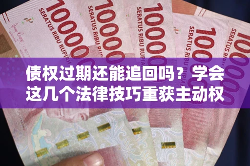 北京债权过期还能追回吗？学会这几个法律技巧重获主动权