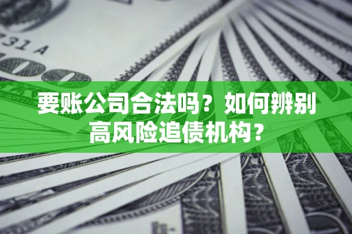 北京要账公司合法吗？如何辨别高风险追债机构？
