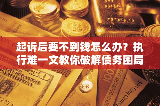 北京起诉后要不到钱怎么办？执行难一文教你破解债务困局