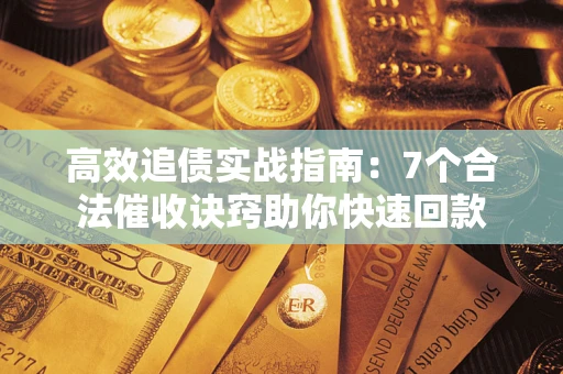 北京高效追债实战指南：7个合法催收诀窍助你快速回款