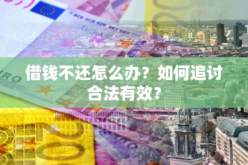 北京借钱不还怎么办？如何追讨合法有效？
