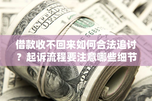 北京借款收不回来如何合法追讨？起诉流程要注意哪些细节？
