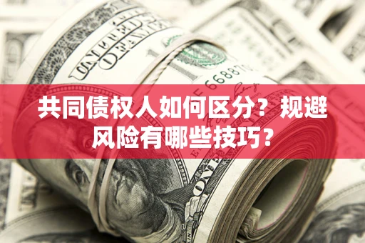 北京共同债权人如何区分？规避风险有哪些技巧？
